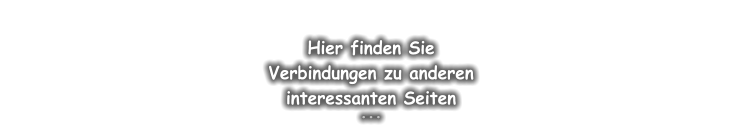 Hier finden Sie Verbindungen zu anderen interessanten Seiten ...